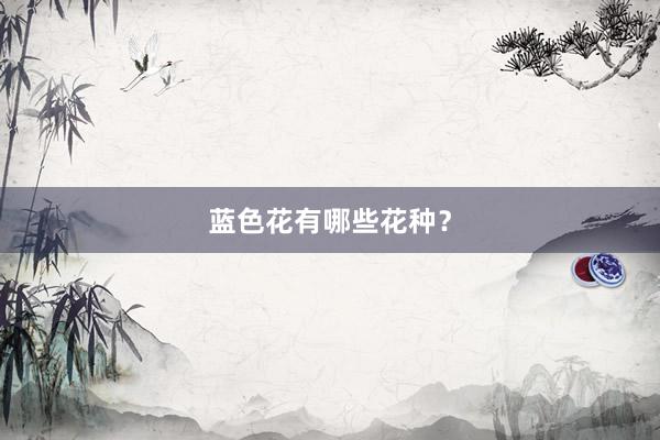 蓝色花有哪些花种？